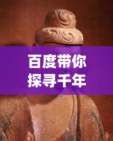 百度帶你探尋千年石窟藝術瑰寶，歷史與文化的璀璨交匯